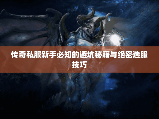 传奇私服新手必知的避坑秘籍与绝密选服技巧 传奇私服新手必知的避坑秘籍与绝密选服技巧