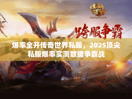 爆率全开传奇世界私服，2025顶尖私服爆率实测数据争霸战