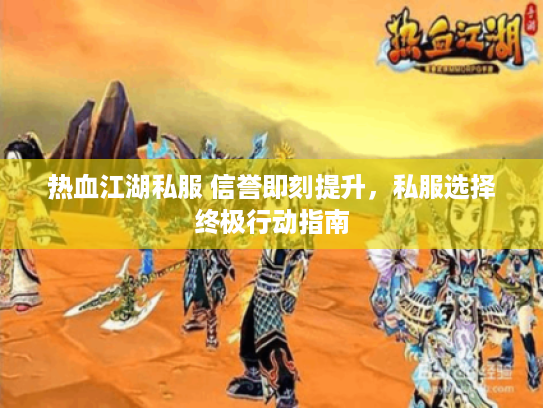 热血江湖私服 信誉即刻提升，私服选择终极行动指南