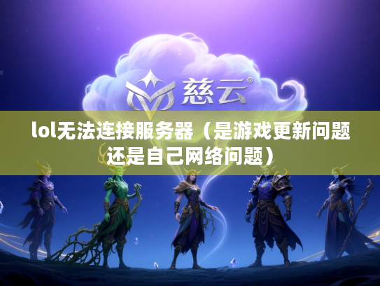 lol无法连接服务器（是游戏更新问题还是自己网络问题）