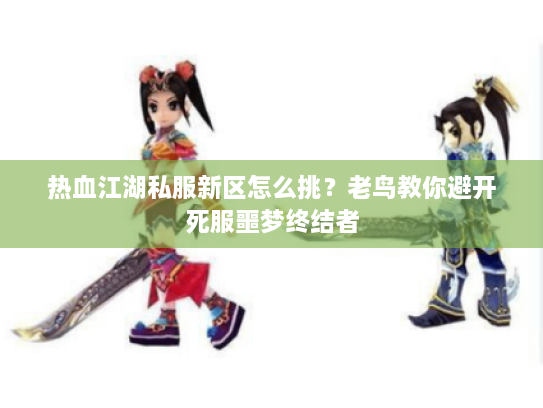 热血江湖私服新区怎么挑？老鸟教你避开死服噩梦终结者