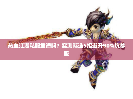 热血江湖私服靠谱吗?实测筛选5招避开90%坑爹服 热血江湖私服靠谱吗?实测筛选5招避开90%坑爹服