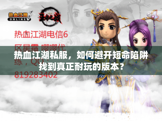 热血江湖私服，如何避开短命陷阱找到真正耐玩的版本？