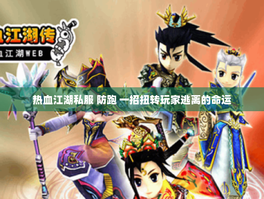 热血江湖私服 防跑 一招扭转玩家逃离的命运 热血江湖私服 防跑 一招扭转玩家逃离的命运