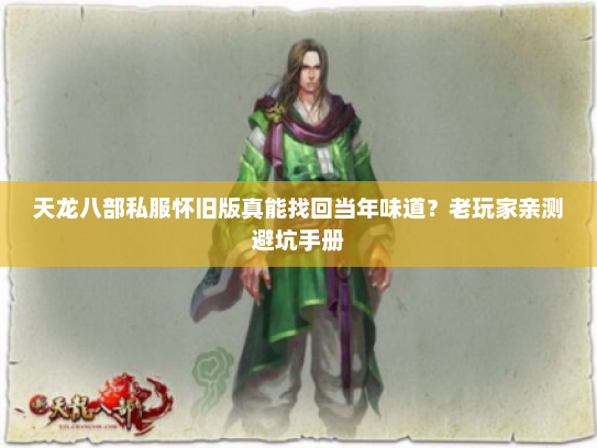 天龙八部私服怀旧版真能找回当年味道？老玩家亲测避坑手册