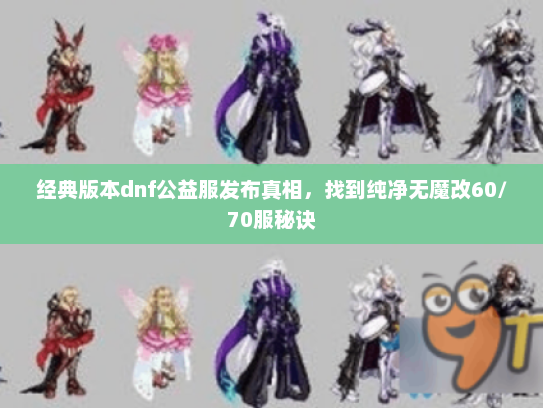 经典版本dnf公益服发布真相，找到纯净无魔改60/70服秘诀