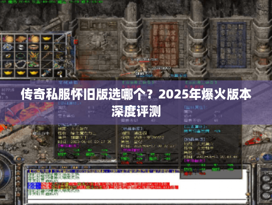 传奇私服怀旧版选哪个？2025年爆火版本深度评测