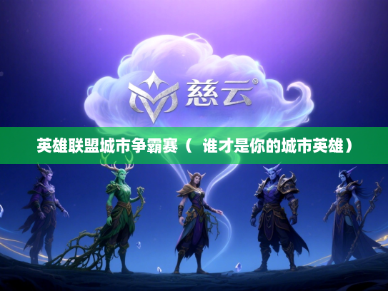 英雄联盟城市争霸赛（  谁才是你的城市英雄）