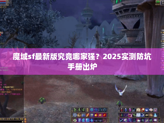 魔域sf最新版究竟哪家强？2025实测防坑手册出炉