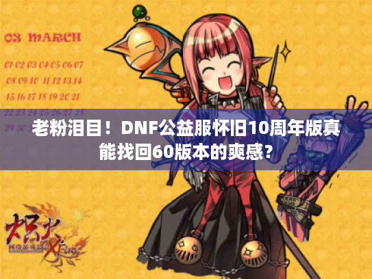 老粉泪目！DNF公益服怀旧10周年版真能找回60版本的爽感？