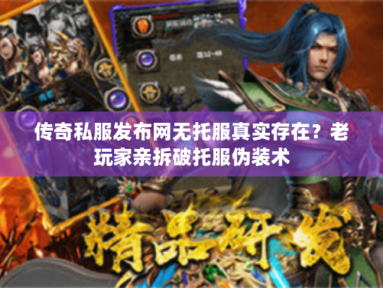 传奇私服发布网无托服真实存在？老玩家亲拆破托服伪装术