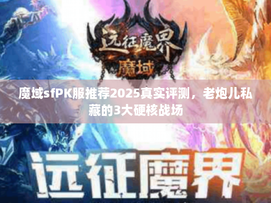 魔域sfPK服推荐2025真实评测，老炮儿私藏的3大硬核战场