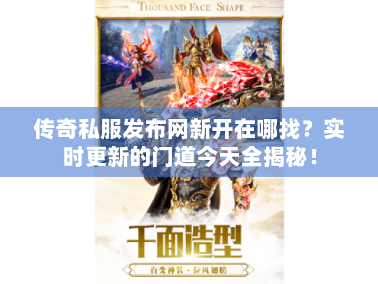 传奇私服发布网新开在哪找？实时更新的门道今天全揭秘！