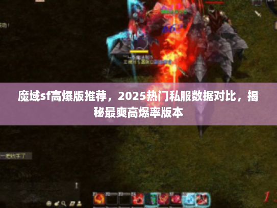 魔域sf高爆版推荐，2025热门私服数据对比，揭秘最爽高爆率版本