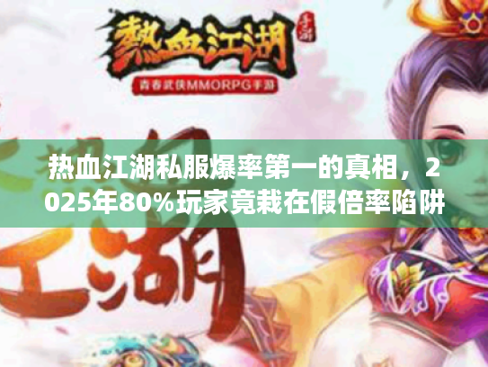 热血江湖私服爆率第一的真相，2025年80%玩家竟栽在假倍率陷阱？
