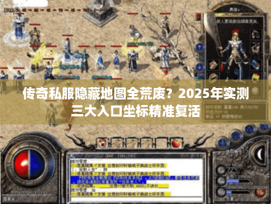 传奇私服隐藏地图全荒废？2025年实测三大入口坐标精准复活