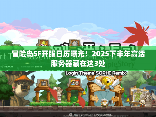 冒险岛SF开服日历曝光!2025下半年高活服务器藏在这3处 冒险岛SF开服日历曝光!2025下半年高活服务器藏在这3处