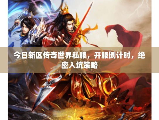 今日新区传奇世界私服,开服倒计时,绝密入坑策略 今日新区传奇世界私服,开服倒计时,绝密入坑策略