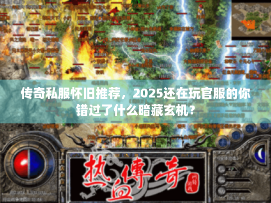 传奇私服怀旧推荐，2025还在玩官服的你错过了什么暗藏玄机？