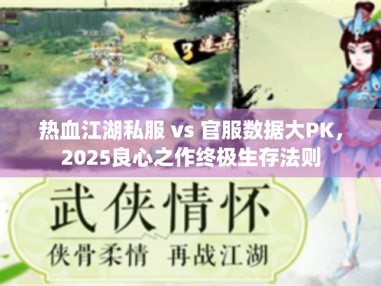 热血江湖私服 vs 官服数据大PK,2025良心之作终极生存法则 热血江湖私服 vs 官服数据大PK,2025良心之作终极生存法则