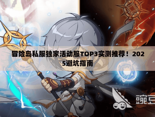 冒险岛私服独家活动服TOP3实测推荐！2025避坑指南