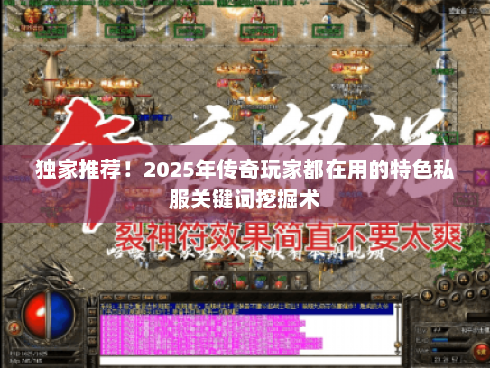 独家推荐！2025年传奇玩家都在用的特色私服关键词挖掘术