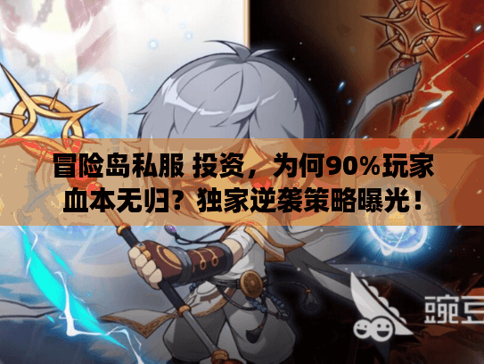 冒险岛私服 投资,为何90%玩家血本无归?独家逆袭策略曝光! 冒险岛私服 投资,为何90%玩家血本无归?独家逆袭策略曝光!