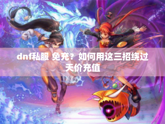 dnf私服 免充？如何用这三招绕过天价充值
