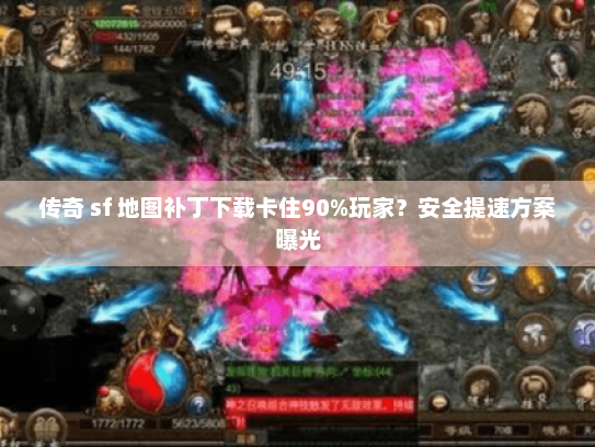 传奇 sf 地图补丁下载卡住90%玩家？安全提速方案曝光