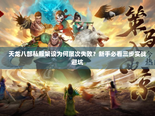 天龙八部私服架设为何屡次失败？新手必看三步实战避坑
