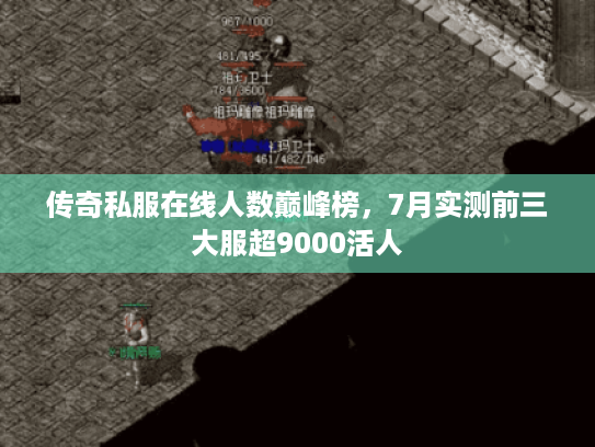 传奇私服在线人数巅峰榜，7月实测前三大服超9000活人
