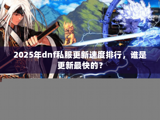 2025年dnf私服更新速度排行，谁是更新最快的？