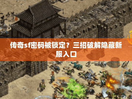 传奇sf密码被锁定？三招破解隐藏新服入口