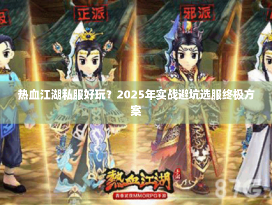 热血江湖私服好玩？2025年实战避坑选服终极方案