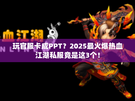 玩官服卡成PPT？2025最火爆热血江湖私服竟是这3个！