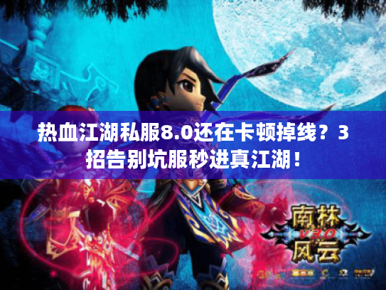 热血江湖私服8.0还在卡顿掉线？3招告别坑服秒进真江湖！