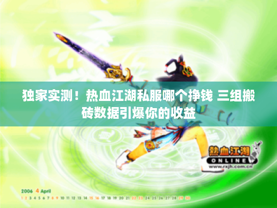 独家实测!热血江湖私服哪个挣钱 三组搬砖数据引爆你的收益 独家实测!热血江湖私服哪个挣钱 三组搬砖数据引爆你的收益