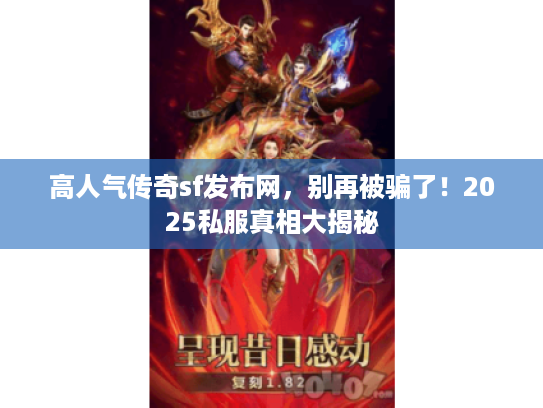 高人气传奇sf发布网,别再被骗了!2025私服真相大揭秘 高人气传奇sf发布网,别再被骗了!2025私服真相大揭秘