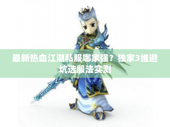 最新热血江湖私服哪家强?独家3维避坑选服法实测 最新热血江湖私服哪家强?独家3维避坑选服法实测