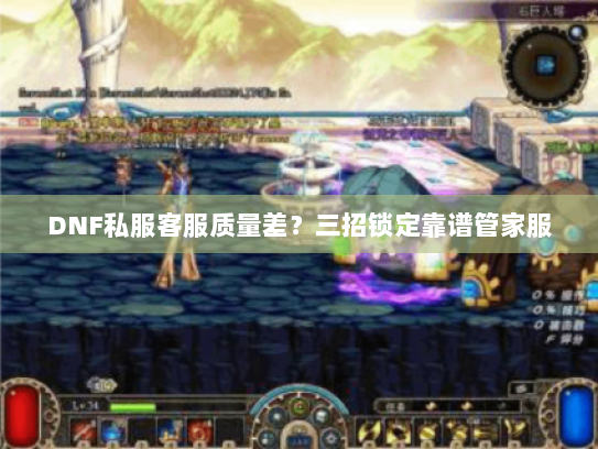 DNF私服客服质量差?三招锁定靠谱管家服 DNF私服客服质量差?三招锁定靠谱管家服