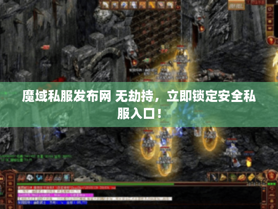 魔域私服发布网 无劫持,立即锁定安全私服入口! 魔域私服发布网 无劫持,立即锁定安全私服入口!