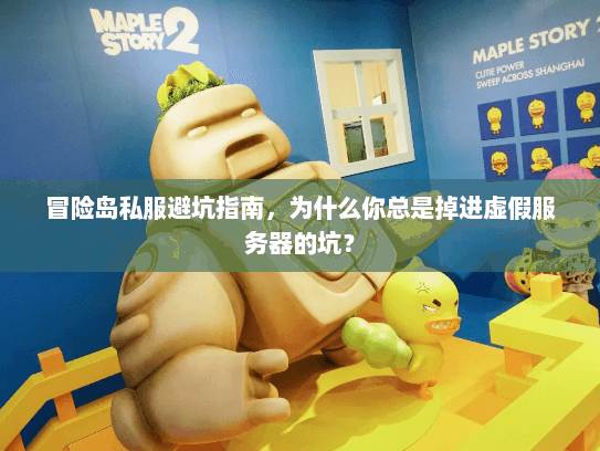 冒险岛私服避坑指南，为什么你总是掉进虚假服务器的坑？