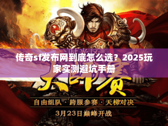 传奇sf发布网到底怎么选？2025玩家实测避坑手册