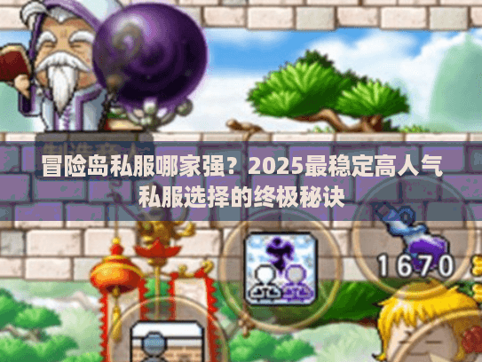 冒险岛私服哪家强？2025最稳定高人气私服选择的终极秘诀