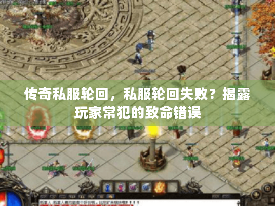传奇私服轮回,私服轮回失败?揭露玩家常犯的致命错误 传奇私服轮回,私服轮回失败?揭露玩家常犯的致命错误