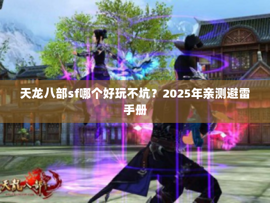 天龙八部sf哪个好玩不坑？2025年亲测避雷手册