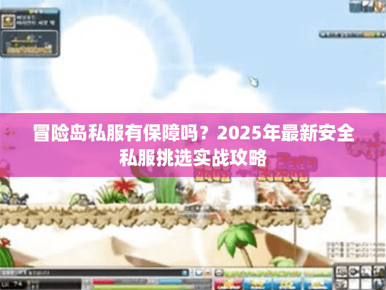 冒险岛私服有保障吗？2025年最新安全私服挑选实战攻略
