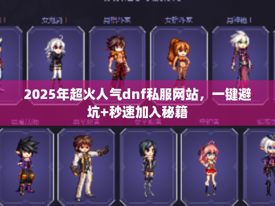 2025年超火人气dnf私服网站，一键避坑+秒速加入秘籍