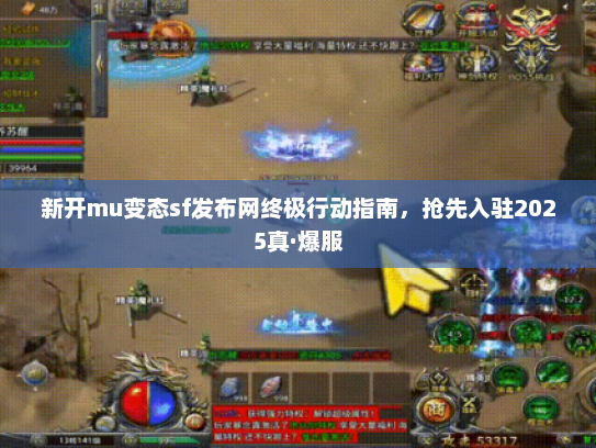 新开mu变态sf发布网终极行动指南,抢先入驻2025真·爆服 新开mu变态sf发布网终极行动指南,抢先入驻2025真·爆服