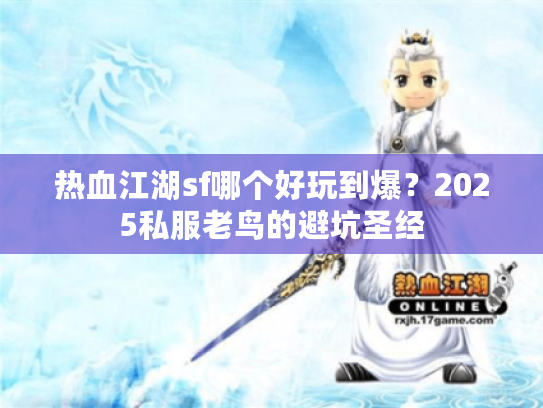 热血江湖sf哪个好玩到爆？2025私服老鸟的避坑圣经